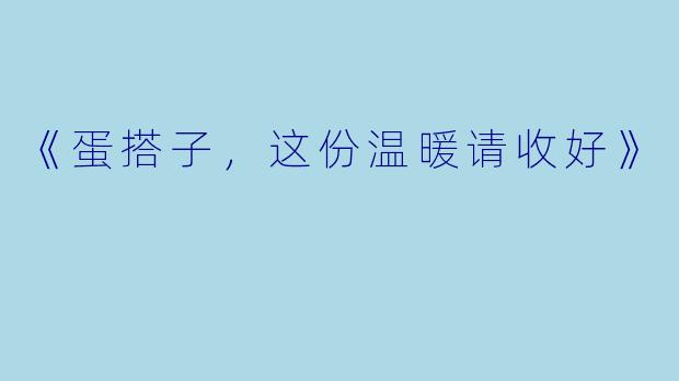 《蛋搭子，这份温暖请收好》