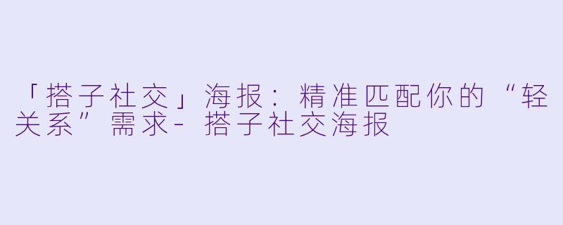 「搭子社交」海报：精准匹配你的“轻关系”需求-搭子社交海报
