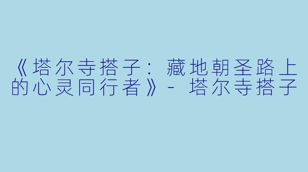 《塔尔寺搭子:藏地朝圣路上的心灵同行者》