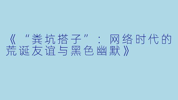 《“粪坑搭子”:网络时代的荒诞友谊与黑色幽默》
