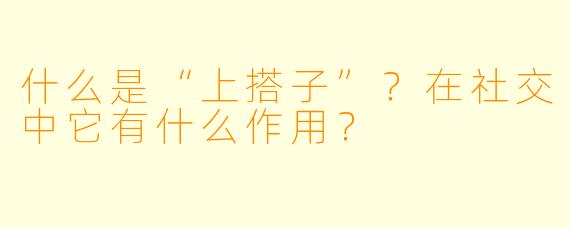 什么是“上搭子”?在社交中它有什么作用?