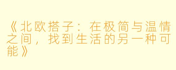 《北欧搭子：在极简与温情之间，找到生活的另一种可能》
