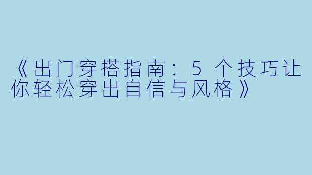 《出门穿搭指南：5个技巧让你轻松穿出自信与风格》