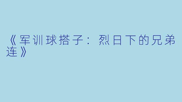 《军训球搭子：烈日下的兄弟连》