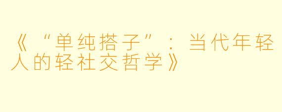《“单纯搭子”:当代年轻人的轻社交哲学》
