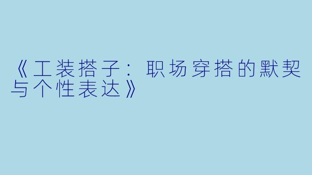 《工装搭子：职场穿搭的默契与个性表达》