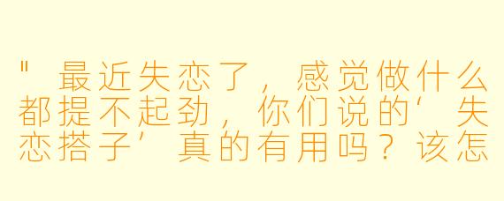 "最近失恋了,感觉做什么都提不起劲,你们说的‘失恋搭子’真的有用吗?该怎么找?"