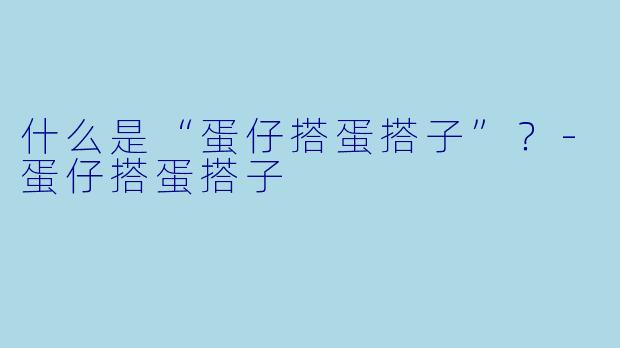 什么是“蛋仔搭蛋搭子”?