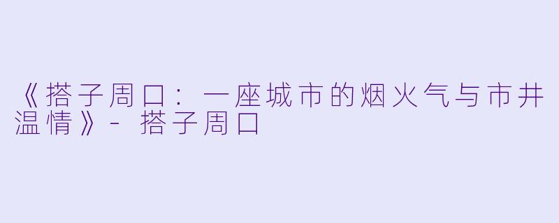 《搭子周口：一座城市的烟火气与市井温情》-搭子周口
