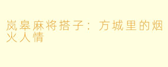 岚皋麻将搭子:方城里的烟火人情