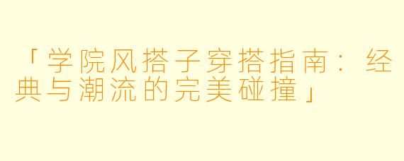 「学院风搭子穿搭指南:经典与潮流的完美碰撞」