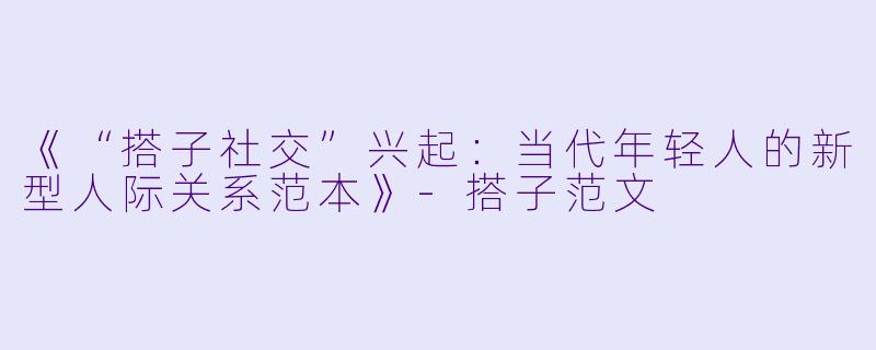 《“搭子社交”兴起:当代年轻人的新型人际关系范本》