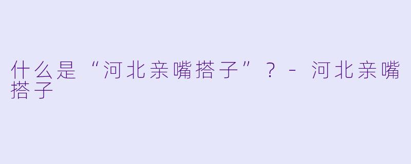 什么是“河北亲嘴搭子”?