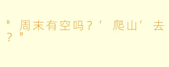 "周末有空吗？‘爬山’去？"