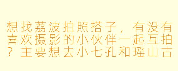 想找荔波拍照搭子，有没有喜欢摄影的小伙伴一起互拍？主要想去小七孔和瑶山古寨，周末出行！