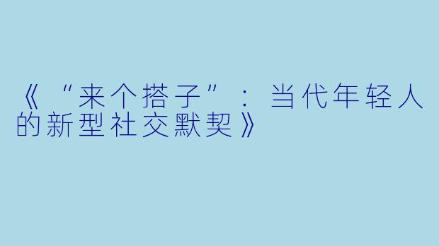 《“来个搭子”:当代年轻人的新型社交默契》