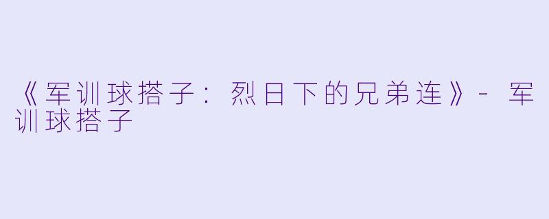 《军训球搭子：烈日下的兄弟连》