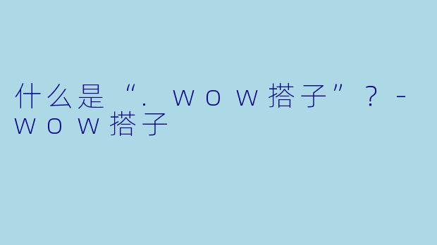 什么是“.wow搭子”？-wow搭子