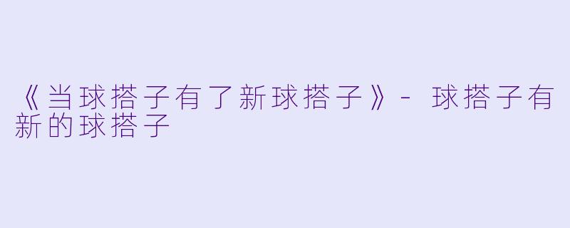 《当球搭子有了新球搭子》-球搭子有新的球搭子