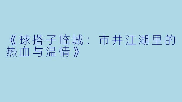 《球搭子临城：市井江湖里的热血与温情》