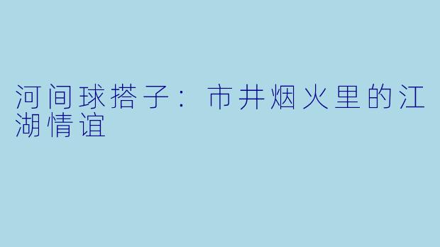河间球搭子:市井烟火里的江湖情谊