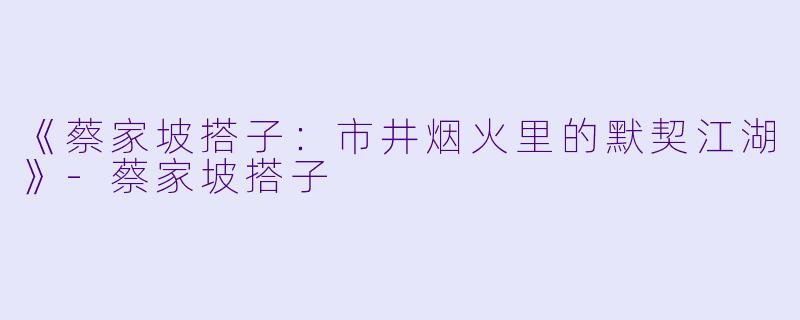 《蔡家坡搭子：市井烟火里的默契江湖》