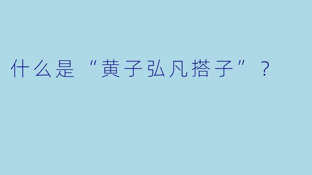 什么是“黄子弘凡搭子”？
