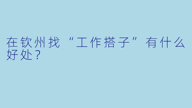 在钦州找“工作搭子”有什么好处?