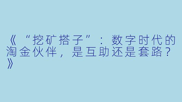 《“挖矿搭子”:数字时代的淘金伙伴,是互助还是套路?》