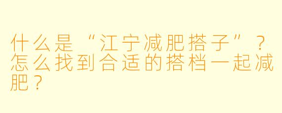 什么是“江宁减肥搭子”？怎么找到合适的搭档一起减肥？