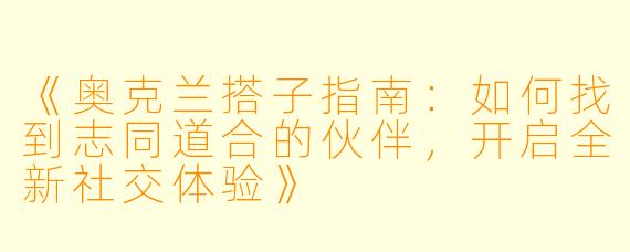 《奥克兰搭子指南：如何找到志同道合的伙伴，开启全新社交体验》