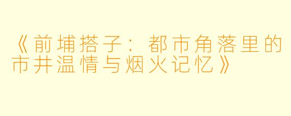 《前埔搭子：都市角落里的市井温情与烟火记忆》