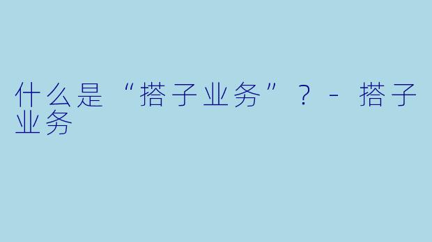 什么是“搭子业务”？-搭子业务