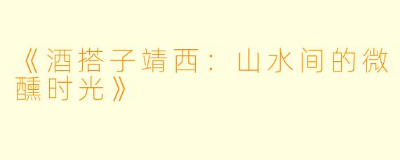 《酒搭子靖西：山水间的微醺时光》