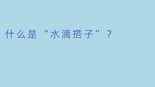 什么是“水滴搭子”？