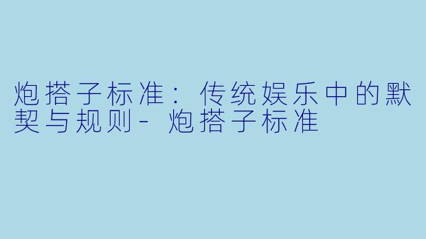 炮搭子标准：传统娱乐中的默契与规则-炮搭子标准