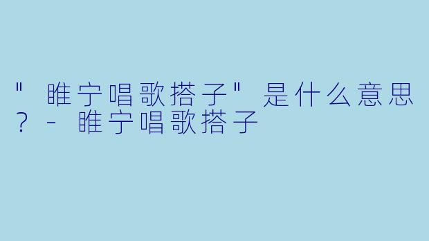 "睢宁唱歌搭子"是什么意思?
