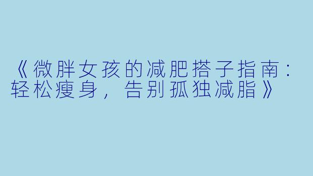 《微胖女孩的减肥搭子指南：轻松瘦身，告别孤独减脂》