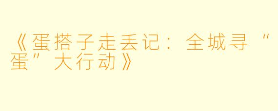 《蛋搭子走丢记:全城寻“蛋”大行动》