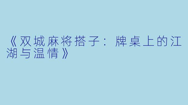 《双城麻将搭子:牌桌上的江湖与温情》