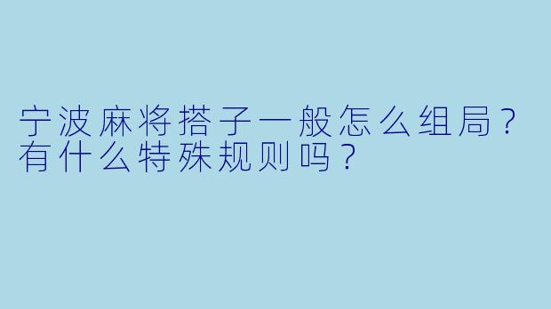 宁波麻将搭子一般怎么组局?有什么特殊规则吗?