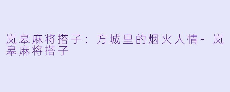 岚皋麻将搭子:方城里的烟火人情-岚皋麻将搭子