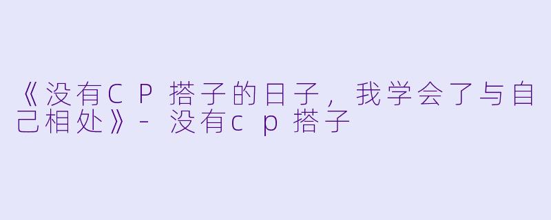 《没有CP搭子的日子,我学会了与自己相处》