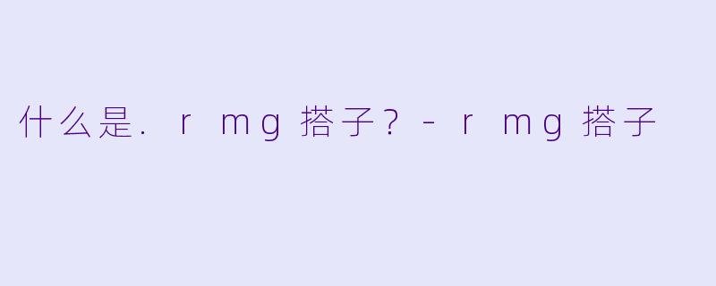 什么是.rmg搭子？-rmg搭子