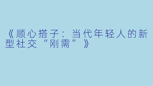 《顺心搭子：当代年轻人的新型社交“刚需”》