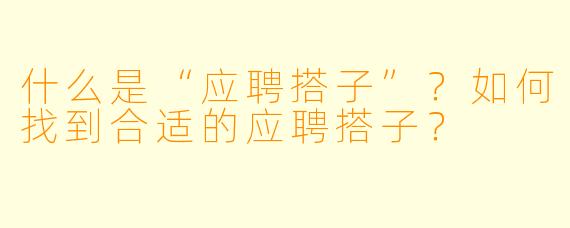 什么是“应聘搭子”？如何找到合适的应聘搭子？