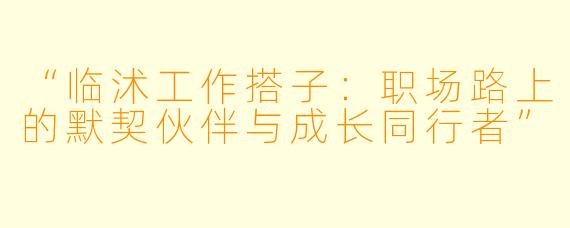 “临沭工作搭子：职场路上的默契伙伴与成长同行者”
