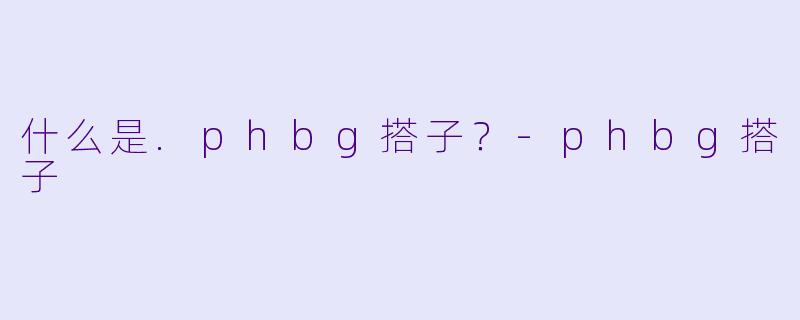 什么是.phbg搭子?