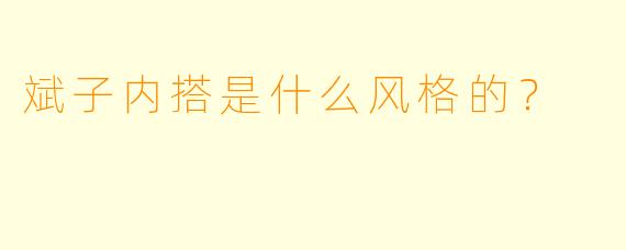 斌子内搭是什么风格的？