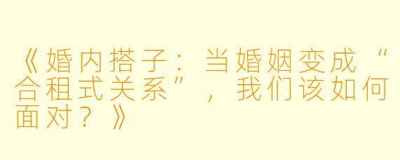 《婚内搭子：当婚姻变成“合租式关系”，我们该如何面对？》